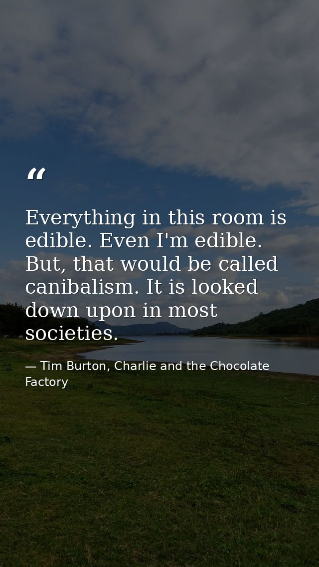 Everything in this room is edible. Even I'm edible. But, that would be called canibalism. It is looked down upon in most — Tim Burton, Charlie and the Chocolate Factory