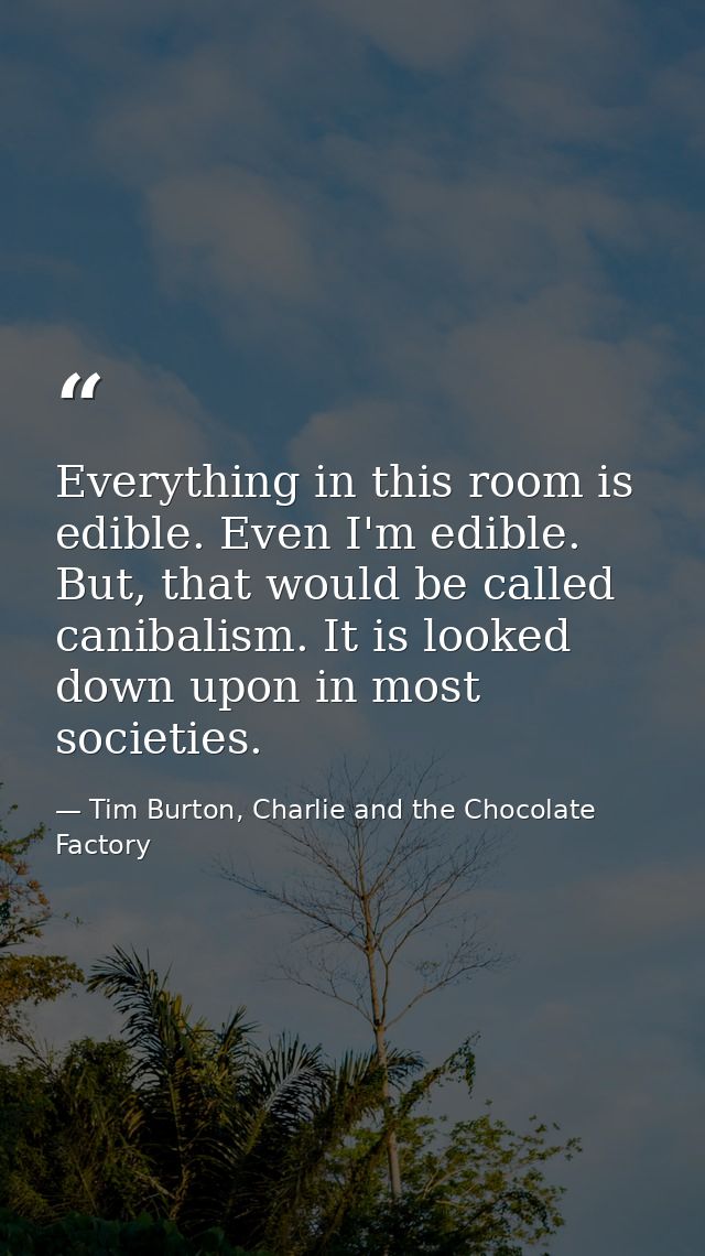 Everything in this room is edible. Even I'm edible. But, that would be called canibalism. It is looked down upon in most — Tim Burton, Charlie and the Chocolate Factory