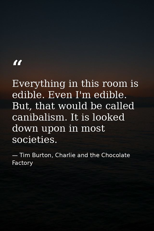 Everything in this room is edible. Even I'm edible. But, that would be called canibalism. It is looked down upon in most — Tim Burton, Charlie and the Chocolate Factory