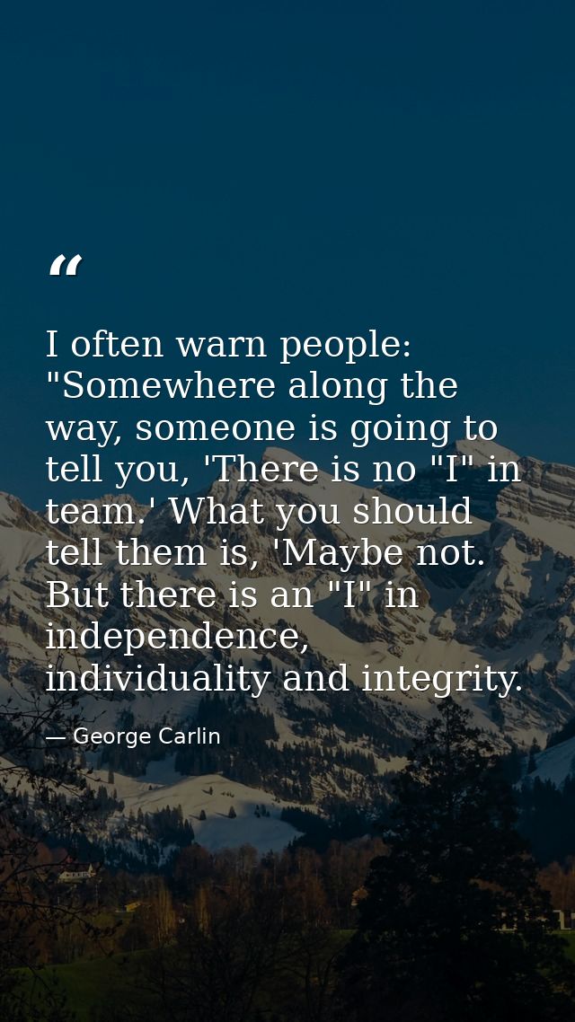 I often warn people: "Somewhere along the way, someone is going to tell you, 'There is no "I" in team.' What you should  — George Carlin