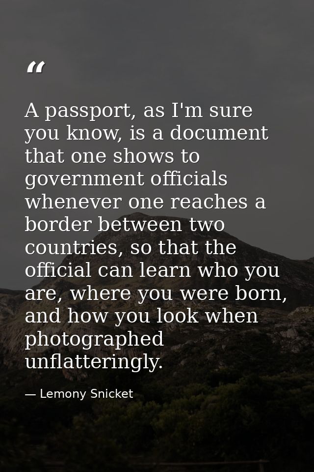 A passport, as I'm sure you know, is a document that one shows to government officials whenever one reaches a border bet — Lemony Snicket