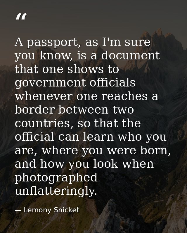 A passport, as I'm sure you know, is a document that one shows to government officials whenever one reaches a border bet — Lemony Snicket