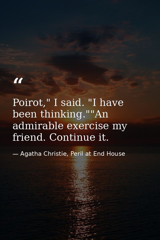 Poirot," I said. "I have been thinking.""An admirable exercise my friend. Continue it. — Agatha Christie, Peril at End House