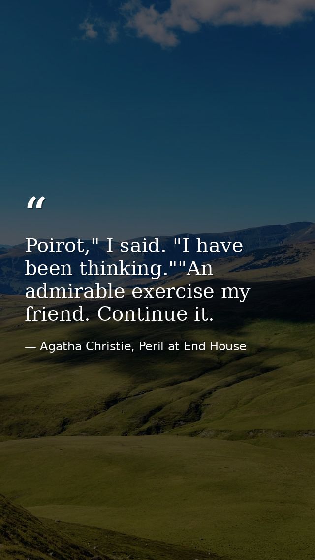 Poirot," I said. "I have been thinking.""An admirable exercise my friend. Continue it. — Agatha Christie, Peril at End House