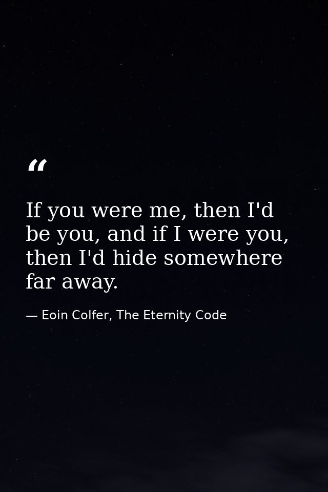 If you were me, then I'd be you, and if I were you, then I'd hide somewhere far away. — Eoin Colfer, The Eternity Code