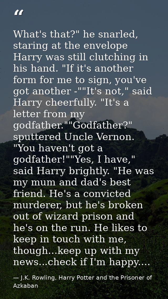 What's that?" he snarled, staring at the envelope Harry was still clutching in his hand. "If it's another form for me to — J.K. Rowling, Harry Potter and the Prisoner of Azkaban