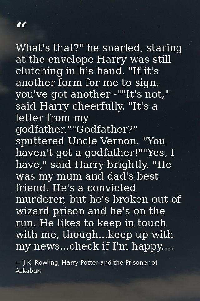 What's that?" he snarled, staring at the envelope Harry was still clutching in his hand. "If it's another form for me to — J.K. Rowling, Harry Potter and the Prisoner of Azkaban