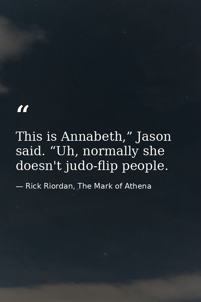 This is Annabeth,” Jason said. “Uh, normally she doesn't judo-flip people. — Rick Riordan, The Mark of Athena