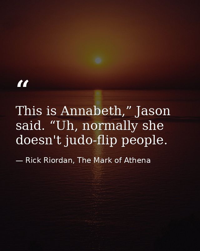 This is Annabeth,” Jason said. “Uh, normally she doesn't judo-flip people. — Rick Riordan, The Mark of Athena