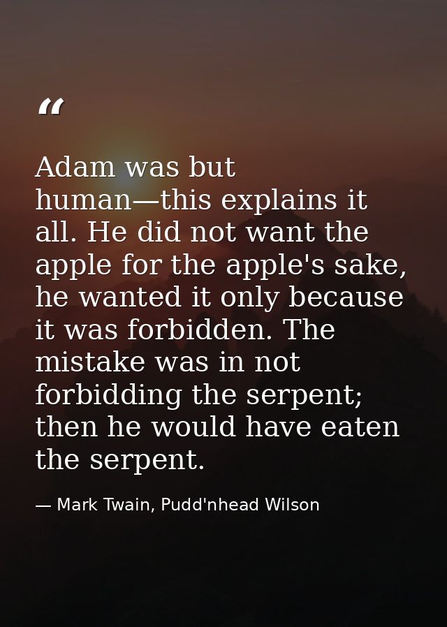 Adam was but human—this explains it all. He did not want the apple for the apple's sake, he wanted it only because it wa — Mark Twain, Pudd'nhead Wilson