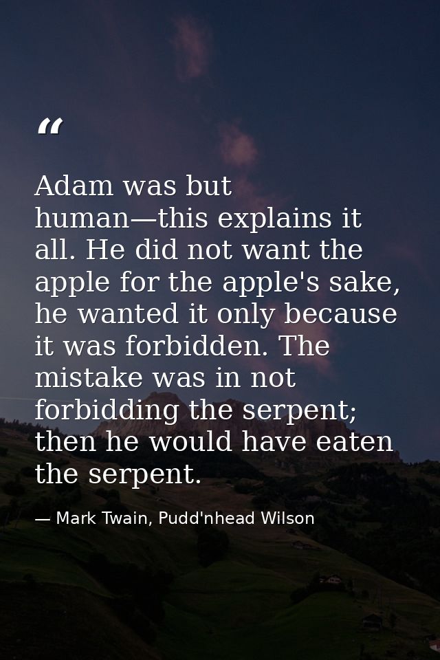 Adam was but human—this explains it all. He did not want the apple for the apple's sake, he wanted it only because it wa — Mark Twain, Pudd'nhead Wilson