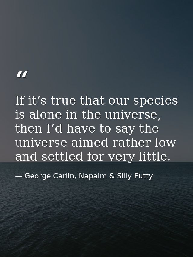 If it’s true that our species is alone in the universe, then I’d have to say the universe aimed rather low and settled f — George Carlin, Napalm & Silly Putty