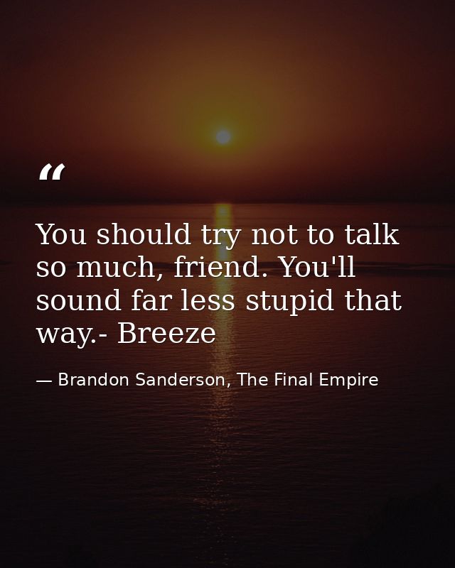 You should try not to talk so much, friend. You'll sound far less stupid that way.- Breeze — Brandon Sanderson, The Final Empire