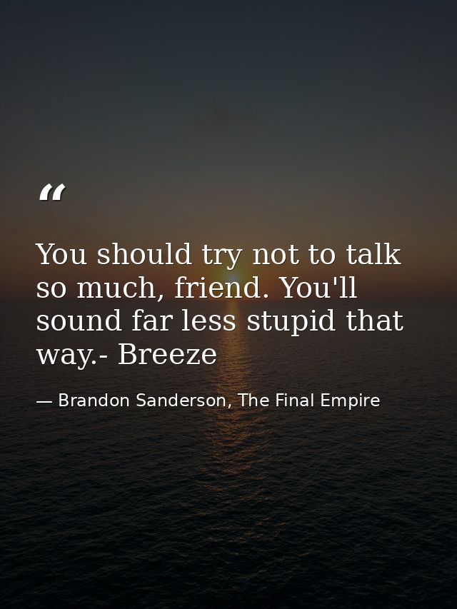 You should try not to talk so much, friend. You'll sound far less stupid that way.- Breeze — Brandon Sanderson, The Final Empire