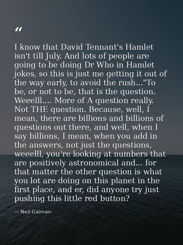 I know that David Tennant's Hamlet isn't till July. And lots of people are going to be doing Dr Who in Hamlet jokes, so  — Neil Gaiman