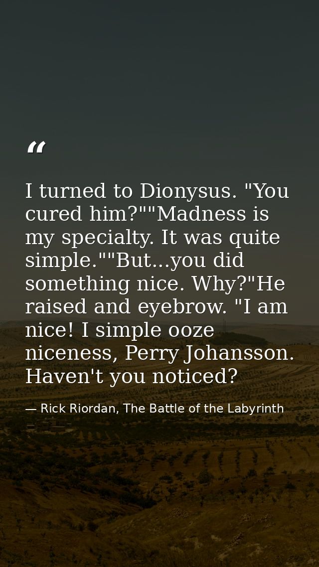 I turned to Dionysus. "You cured him?""Madness is my specialty. It was quite simple.""But...you did something nice. Why? — Rick Riordan, The Battle of the Labyrinth