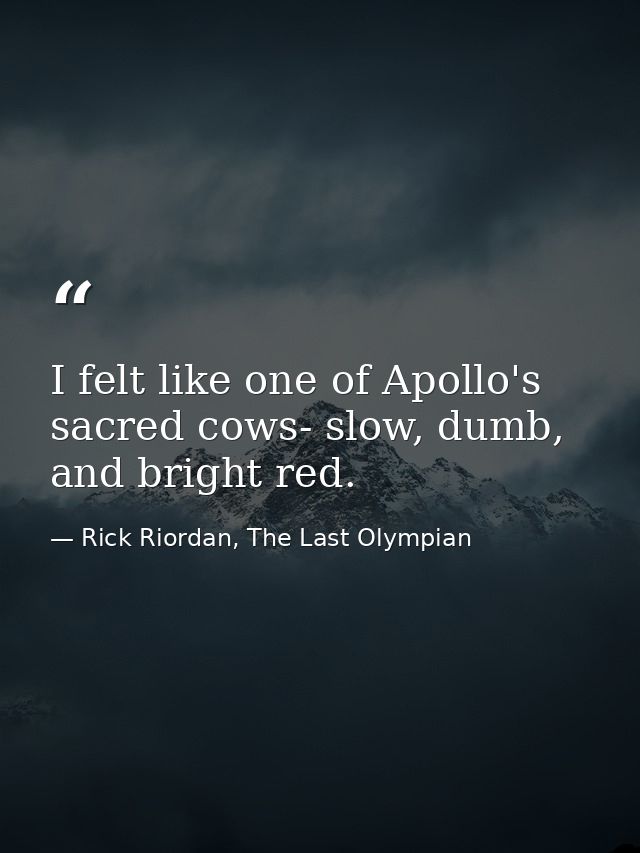 I felt like one of Apollo's sacred cows- slow, dumb, and bright red. — Rick Riordan, The Last Olympian