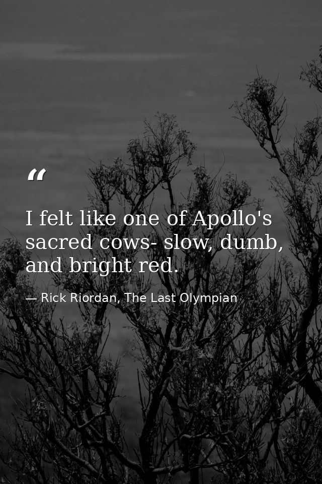 I felt like one of Apollo's sacred cows- slow, dumb, and bright red. — Rick Riordan, The Last Olympian