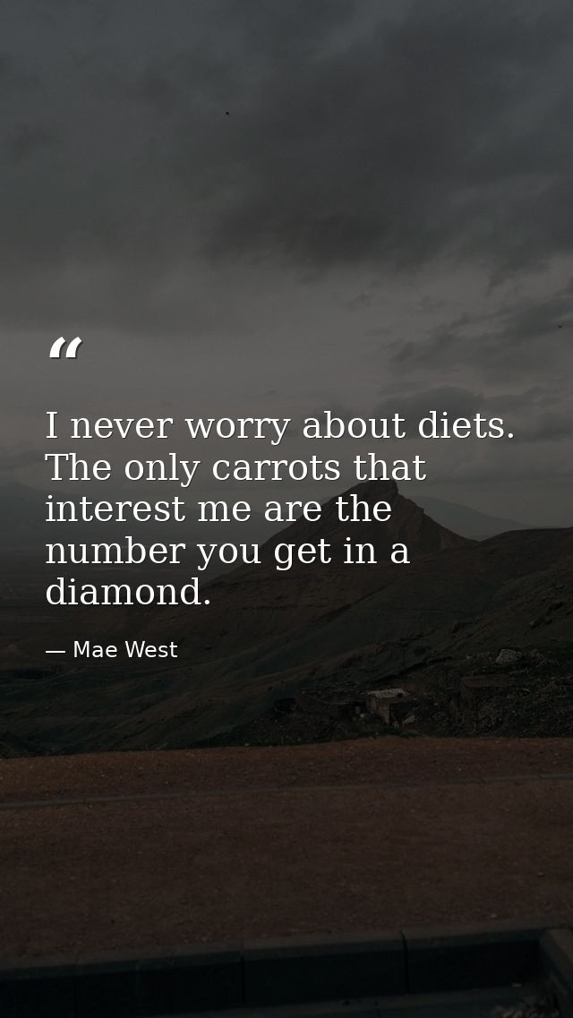I never worry about diets. The only carrots that interest me are the number you get in a diamond. — Mae West