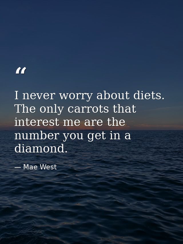 I never worry about diets. The only carrots that interest me are the number you get in a diamond. — Mae West