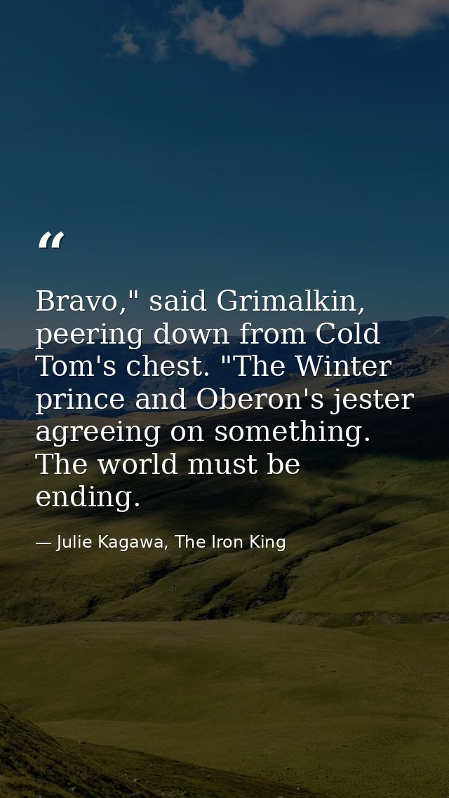 Bravo," said Grimalkin, peering down from Cold Tom's chest. "The Winter prince and Oberon's jester agreeing on something — Julie Kagawa, The Iron King
