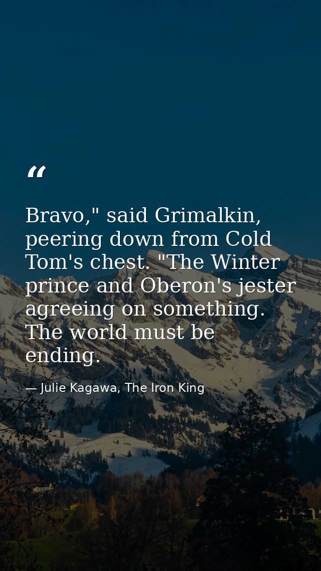 Bravo," said Grimalkin, peering down from Cold Tom's chest. "The Winter prince and Oberon's jester agreeing on something — Julie Kagawa, The Iron King