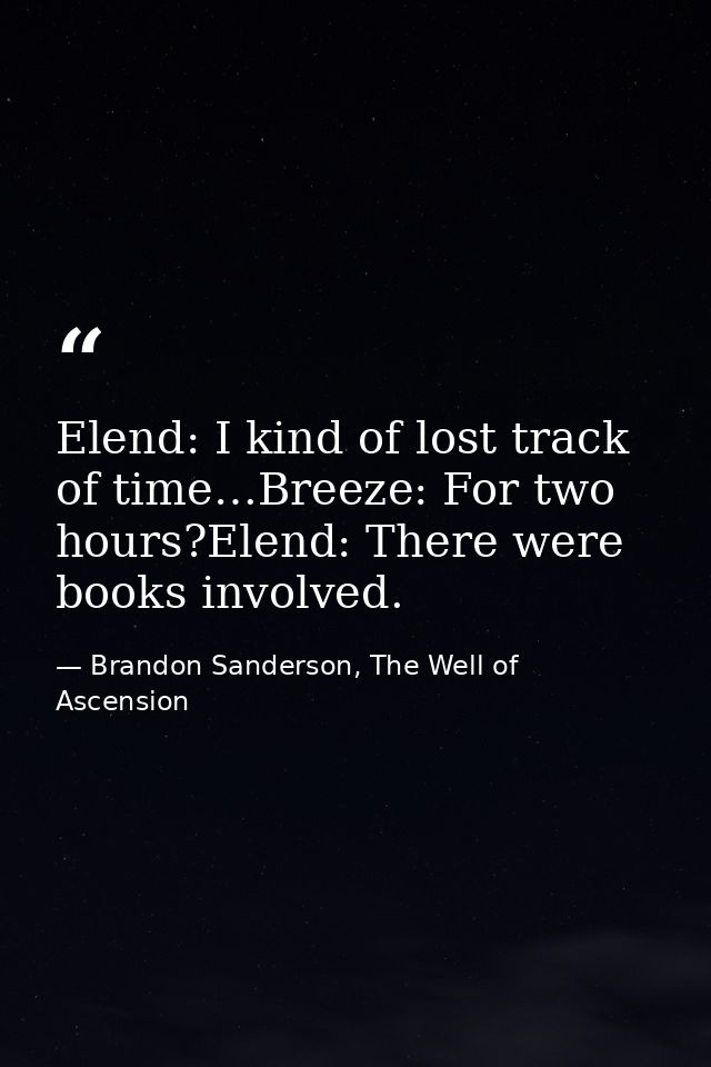 Elend: I kind of lost track of time…Breeze: For two hours?Elend: There were books involved. — Brandon Sanderson, The Well of Ascension