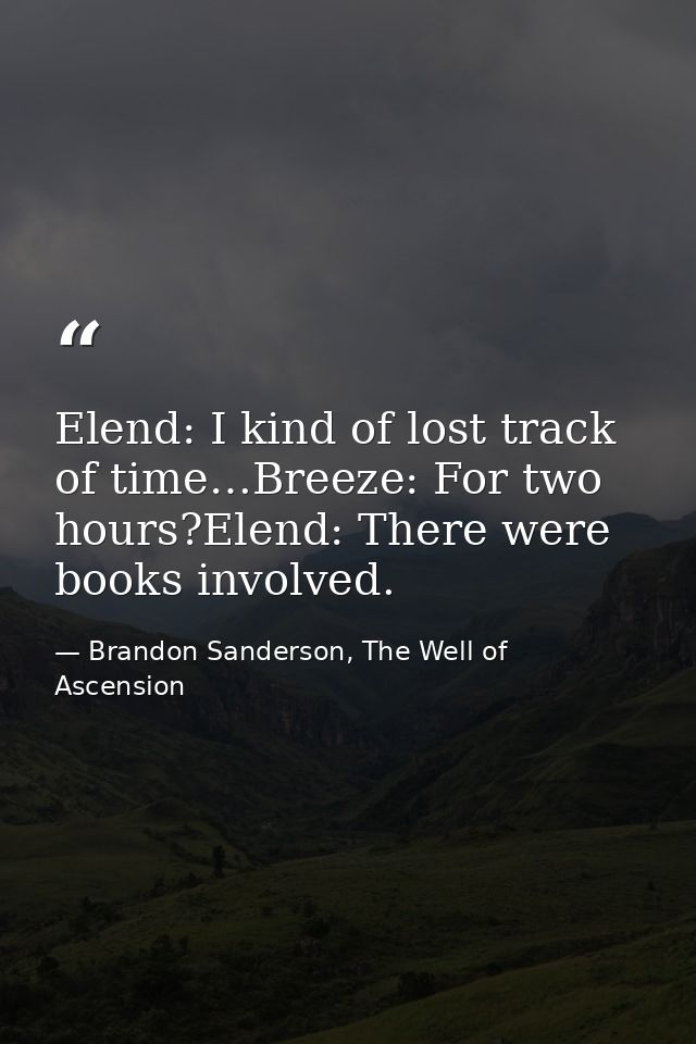 Elend: I kind of lost track of time…Breeze: For two hours?Elend: There were books involved. — Brandon Sanderson, The Well of Ascension
