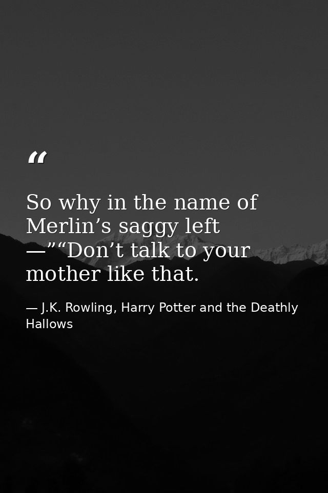 So why in the name of Merlin’s saggy left —”“Don’t talk to your mother like that. — J.K. Rowling, Harry Potter and the Deathly Hallows