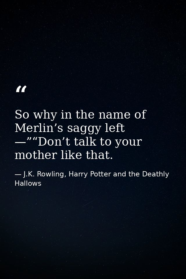 So why in the name of Merlin’s saggy left —”“Don’t talk to your mother like that. — J.K. Rowling, Harry Potter and the Deathly Hallows