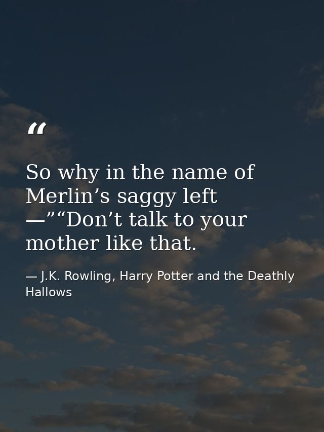 So why in the name of Merlin’s saggy left —”“Don’t talk to your mother like that. — J.K. Rowling, Harry Potter and the Deathly Hallows