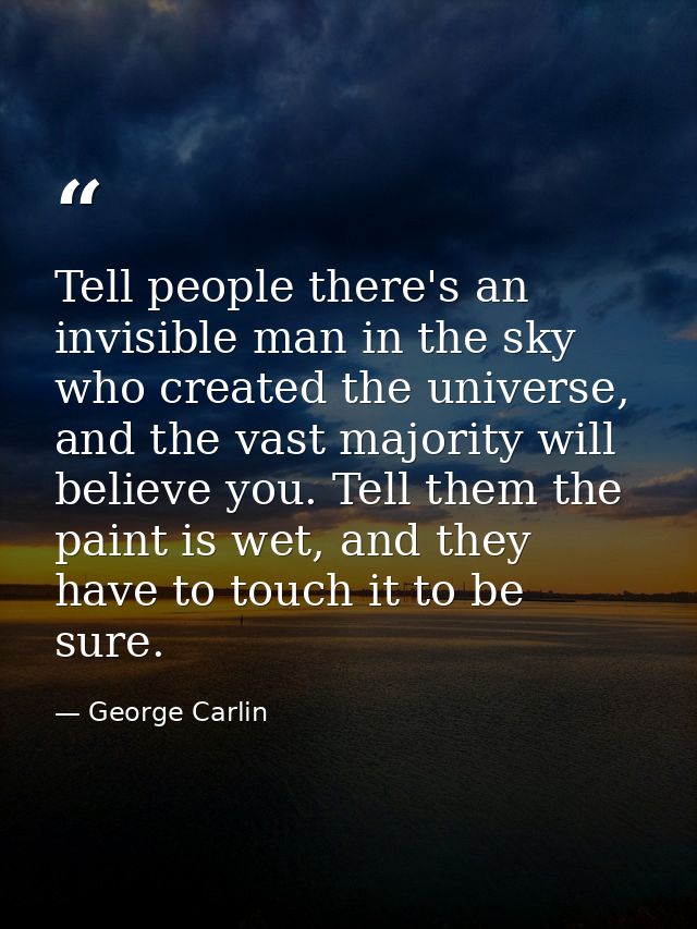 Tell people there's an invisible man in the sky who created the universe, and the vast majority will believe you. Tell t — George Carlin
