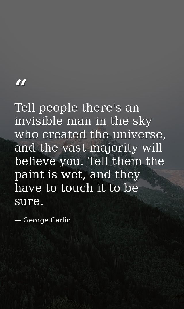 Tell people there's an invisible man in the sky who created the universe, and the vast majority will believe you. Tell t — George Carlin