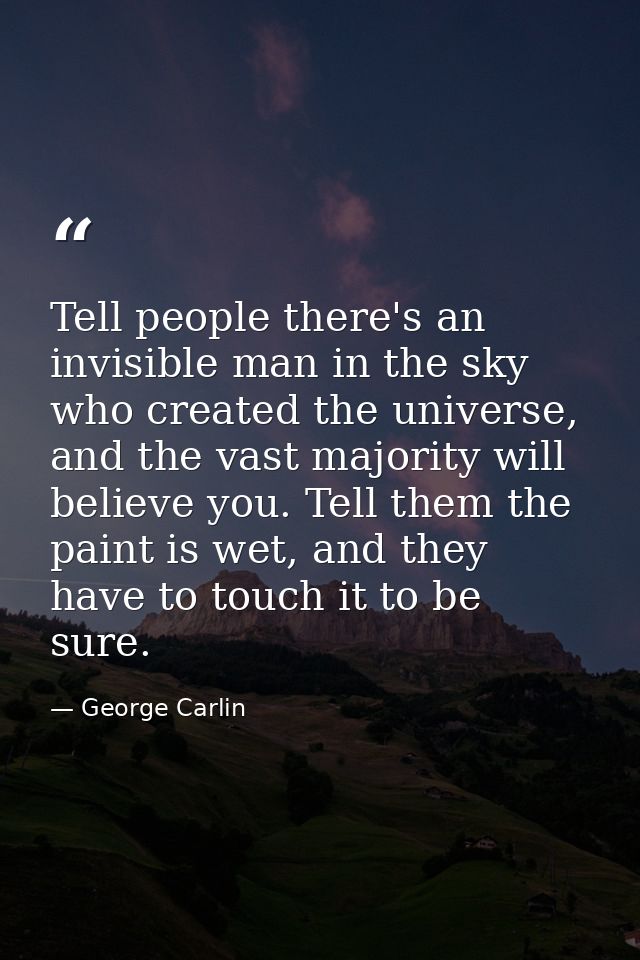 Tell people there's an invisible man in the sky who created the universe, and the vast majority will believe you. Tell t — George Carlin