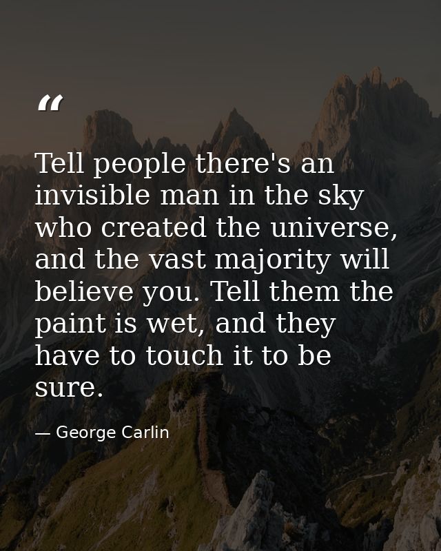 Tell people there's an invisible man in the sky who created the universe, and the vast majority will believe you. Tell t — George Carlin