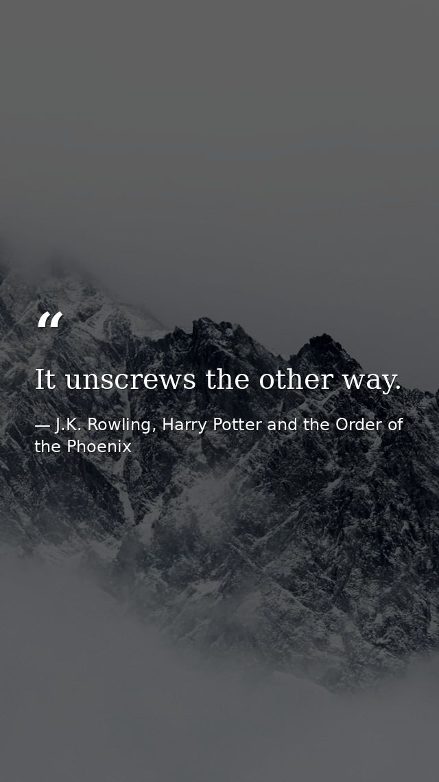 It unscrews the other way. — J.K. Rowling, Harry Potter and the Order of the Phoenix