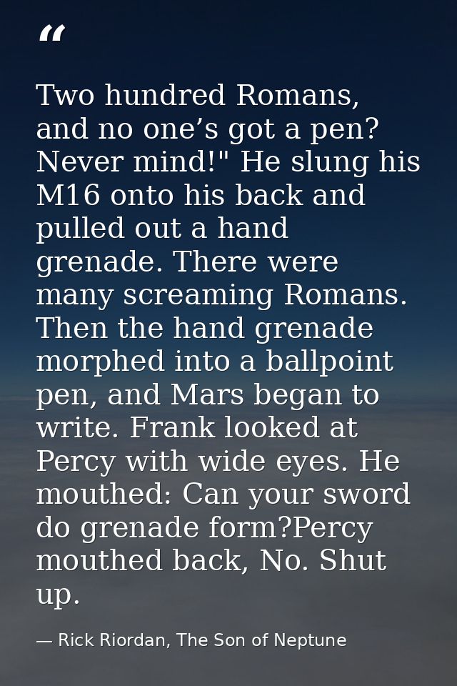 Two hundred Romans, and no one’s got a pen? Never mind!" He slung his M16 onto his back and pulled out a hand grenade. T — Rick Riordan, The Son of Neptune