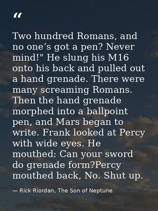 Two hundred Romans, and no one’s got a pen? Never mind!" He slung his M16 onto his back and pulled out a hand grenade. T — Rick Riordan, The Son of Neptune