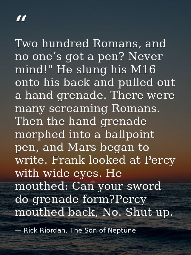 Two hundred Romans, and no one’s got a pen? Never mind!" He slung his M16 onto his back and pulled out a hand grenade. T — Rick Riordan, The Son of Neptune