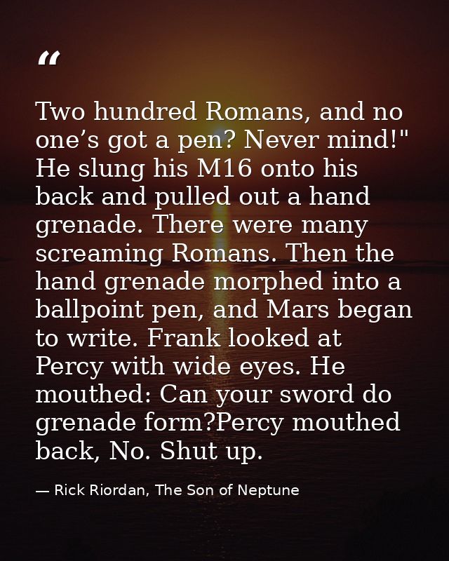 Two hundred Romans, and no one’s got a pen? Never mind!" He slung his M16 onto his back and pulled out a hand grenade. T — Rick Riordan, The Son of Neptune