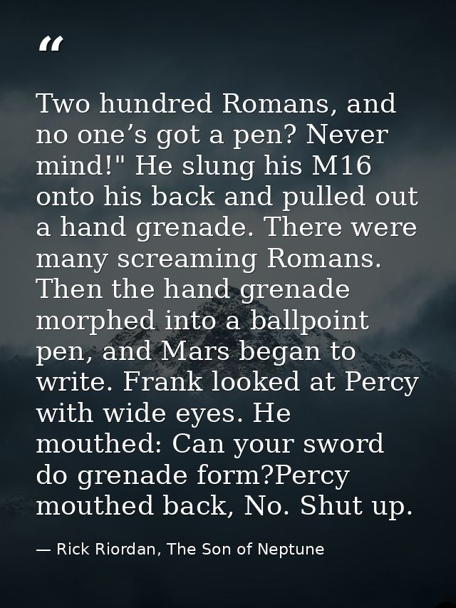 Two hundred Romans, and no one’s got a pen? Never mind!" He slung his M16 onto his back and pulled out a hand grenade. T — Rick Riordan, The Son of Neptune