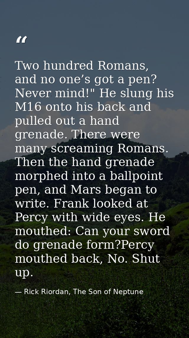Two hundred Romans, and no one’s got a pen? Never mind!" He slung his M16 onto his back and pulled out a hand grenade. T — Rick Riordan, The Son of Neptune