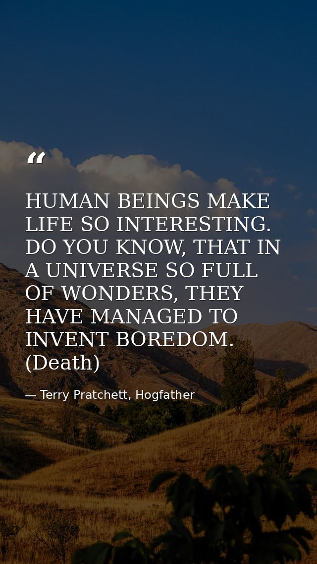 HUMAN BEINGS MAKE LIFE SO INTERESTING. DO YOU KNOW, THAT IN A UNIVERSE SO FULL OF WONDERS, THEY HAVE MANAGED TO INVENT B — Terry Pratchett, Hogfather
