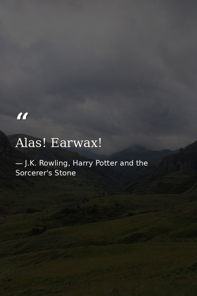 Alas! Earwax! — J.K. Rowling, Harry Potter and the Sorcerer's Stone