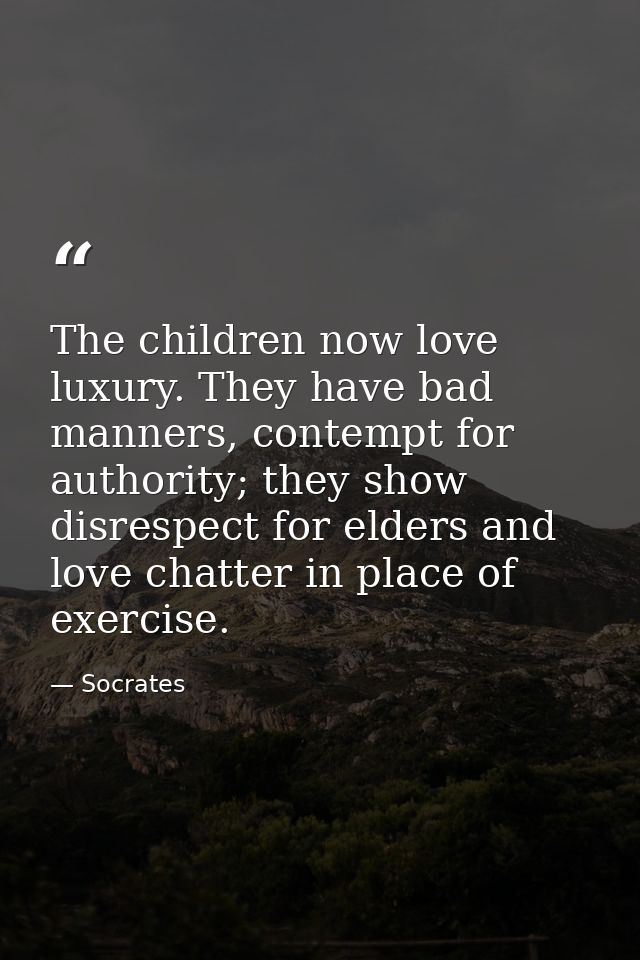 The children now love luxury. They have bad manners, contempt for authority; they show disrespect for elders and love ch — Socrates