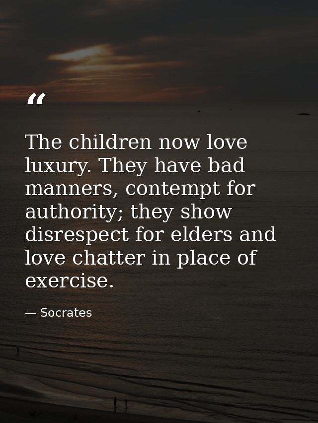 The children now love luxury. They have bad manners, contempt for authority; they show disrespect for elders and love ch — Socrates