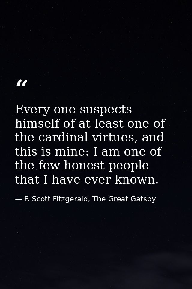 Every one suspects himself of at least one of the cardinal virtues, and this is mine: I am one of the few honest people  — F. Scott Fitzgerald, The Great Gatsby