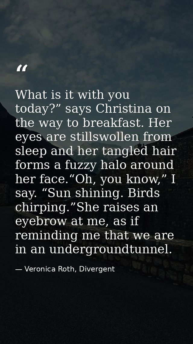 What is it with you today?” says Christina on the way to breakfast. Her eyes are stillswollen from sleep and her tangled — Veronica Roth, Divergent