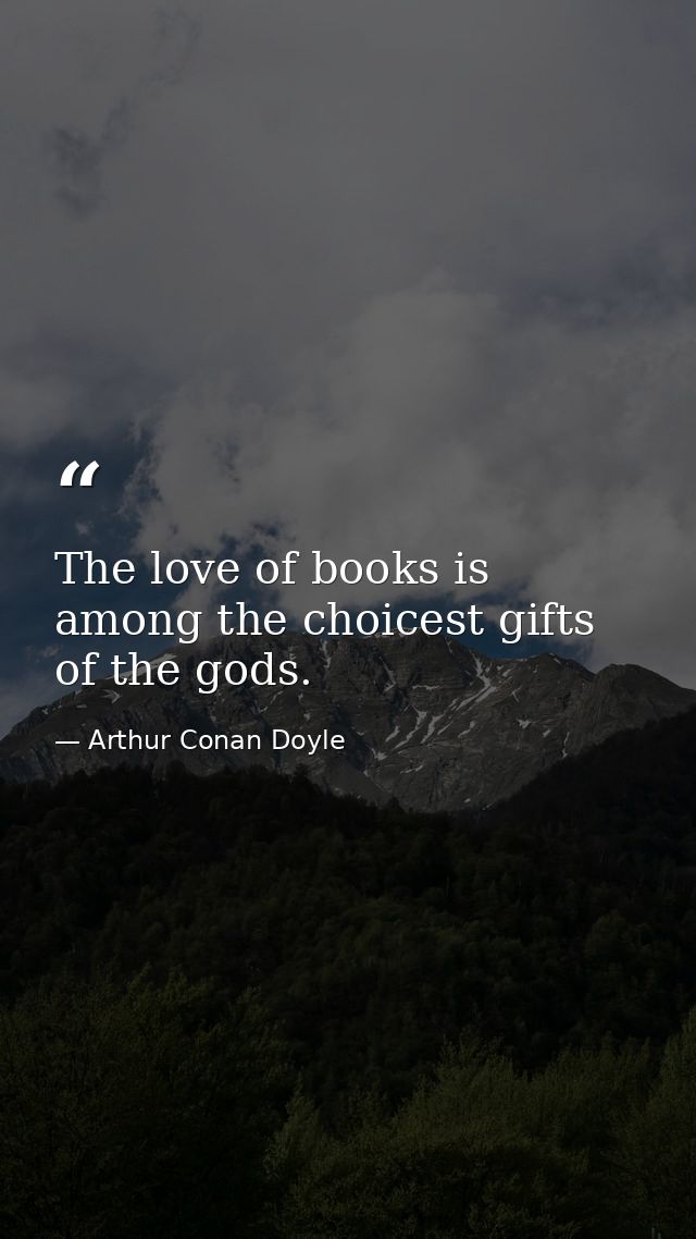 The love of books is among the choicest gifts of the gods. — Arthur Conan Doyle