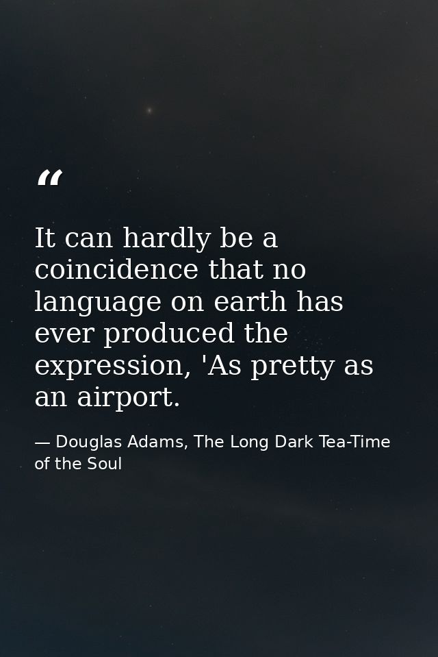 It can hardly be a coincidence that no language on earth has ever produced the expression, 'As pretty as an airport. — Douglas Adams, The Long Dark Tea-Time of the Soul